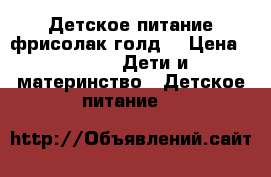 Детское питание фрисолак голд1 › Цена ­ 300 -  Дети и материнство » Детское питание   